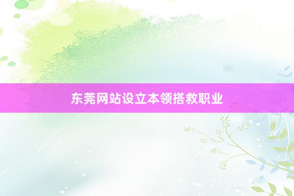 东莞网站设立本领搭救职业