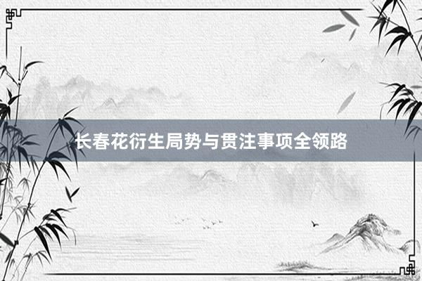 长春花衍生局势与贯注事项全领路
